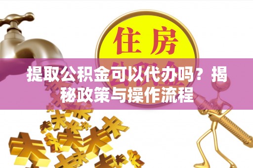 带岭提取公积金可以代办吗？揭秘政策与操作流程