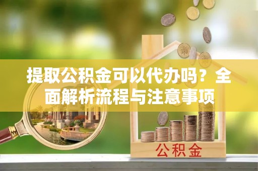 带岭提取公积金可以代办吗？全面解析流程与注意事项