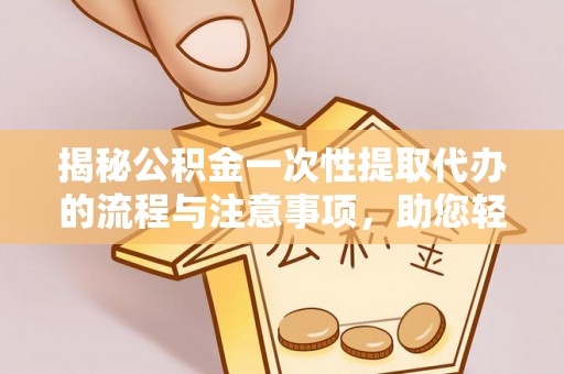 带岭揭秘公积金一次性提取代办的流程与注意事项，助您轻松拿钱！