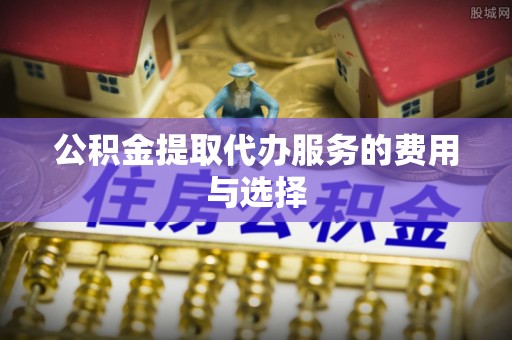 带岭公积金提取代办服务的费用与选择