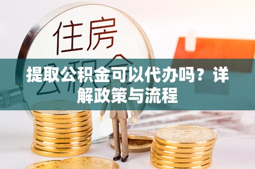 带岭提取公积金可以代办吗？详解政策与流程