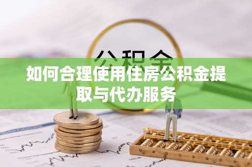 带岭如何合理使用住房公积金提取与代办服务