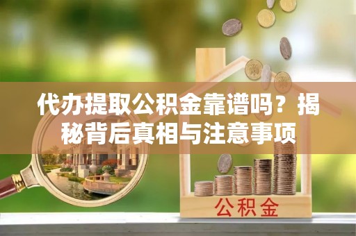 带岭代办提取公积金靠谱吗？揭秘背后真相与注意事项