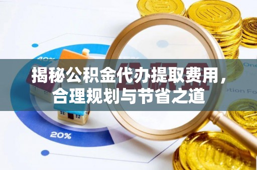 带岭揭秘公积金代办提取费用，合理规划与节省之道