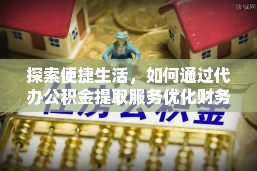 带岭探索便捷生活，如何通过代办公积金提取服务优化财务管理