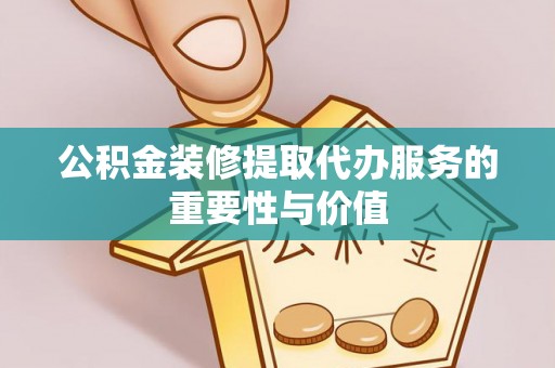 带岭公积金装修提取代办服务的重要性与价值