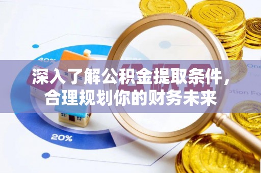 带岭深入了解公积金提取条件，合理规划你的财务未来