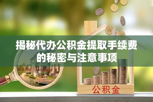 带岭揭秘代办公积金提取手续费的秘密与注意事项