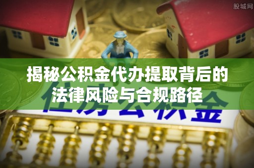 带岭揭秘公积金代办提取背后的法律风险与合规路径