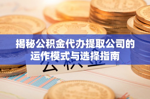 带岭揭秘公积金代办提取公司的运作模式与选择指南