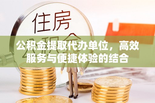 带岭公积金提取代办单位，高效服务与便捷体验的结合