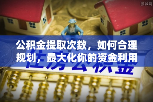 带岭公积金提取次数，如何合理规划，最大化你的资金利用