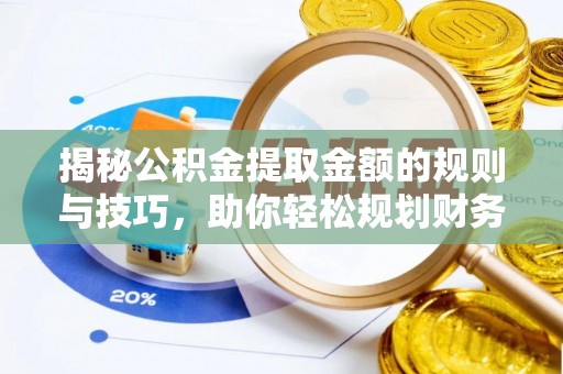 带岭揭秘公积金提取金额的规则与技巧，助你轻松规划财务未来