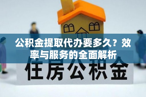 带岭公积金提取代办要多久？效率与服务的全面解析