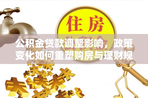 带岭公积金贷款调整影响，政策变化如何重塑购房与理财规划