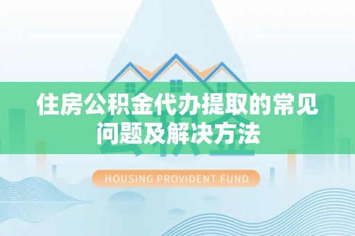 带岭住房公积金代办提取的常见问题及解决方法