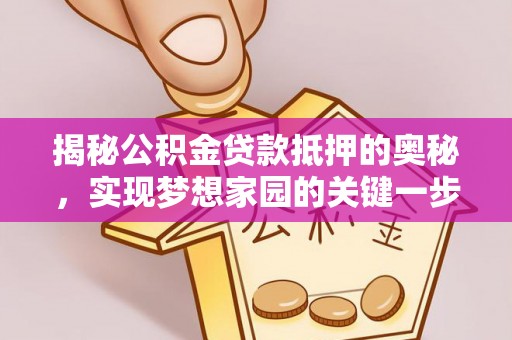 带岭揭秘公积金贷款抵押的奥秘，实现梦想家园的关键一步