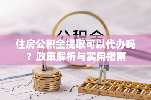带岭住房公积金提取可以代办吗？政策解析与实用指南