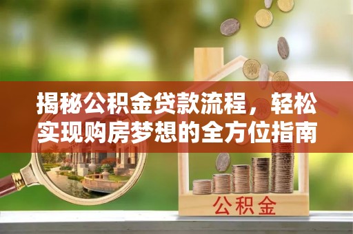 带岭揭秘公积金贷款流程，轻松实现购房梦想的全方位指南