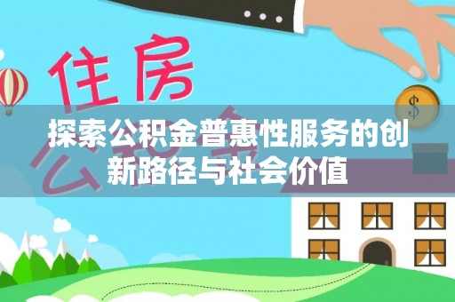 带岭探索公积金普惠性服务的创新路径与社会价值