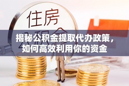 带岭揭秘公积金提取代办政策，如何高效利用你的资金