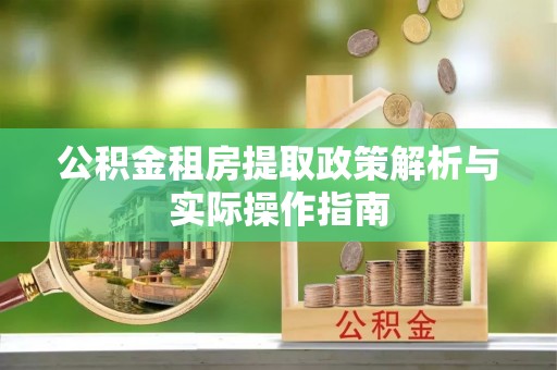 带岭公积金租房提取政策解析与实际操作指南