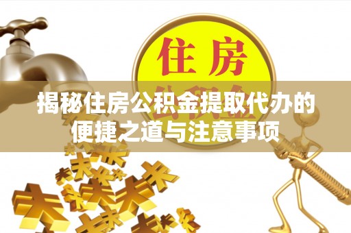 带岭揭秘住房公积金提取代办的便捷之道与注意事项