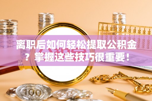带岭离职后如何轻松提取公积金？掌握这些技巧很重要！