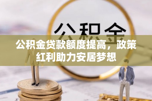 带岭公积金贷款额度提高，政策红利助力安居梦想