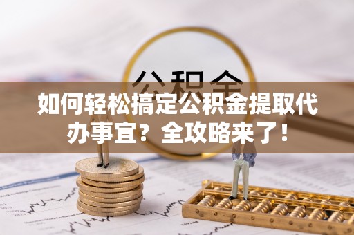 带岭如何轻松搞定公积金提取代办事宜？全攻略来了！