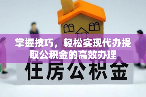 带岭掌握技巧，轻松实现代办提取公积金的高效办理
