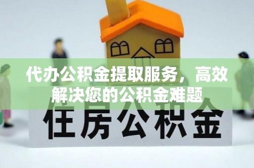 带岭代办公积金提取服务，高效解决您的公积金难题