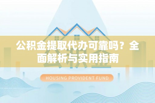 带岭公积金提取代办可靠吗？全面解析与实用指南