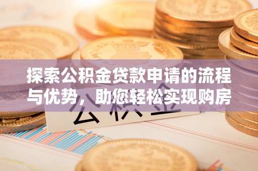 带岭探索公积金贷款申请的流程与优势，助您轻松实现购房梦想