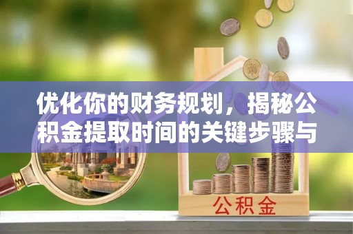 带岭优化你的财务规划，揭秘公积金提取时间的关键步骤与策略