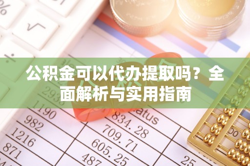 带岭公积金可以代办提取吗？全面解析与实用指南
