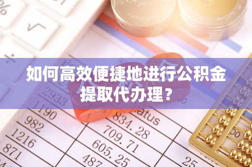 带岭如何高效便捷地进行公积金提取代办理？