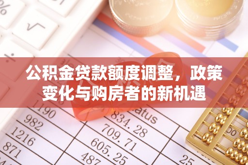 带岭公积金贷款额度调整，政策变化与购房者的新机遇
