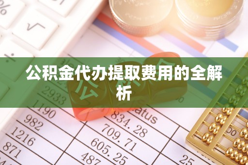 带岭公积金代办提取费用的全解析