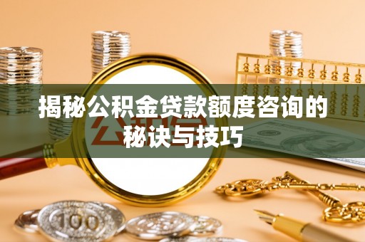 带岭揭秘公积金贷款额度咨询的秘诀与技巧