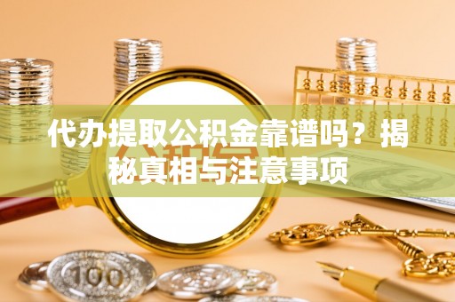 带岭代办提取公积金靠谱吗？揭秘真相与注意事项