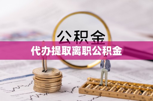 带岭代办提取离职公积金