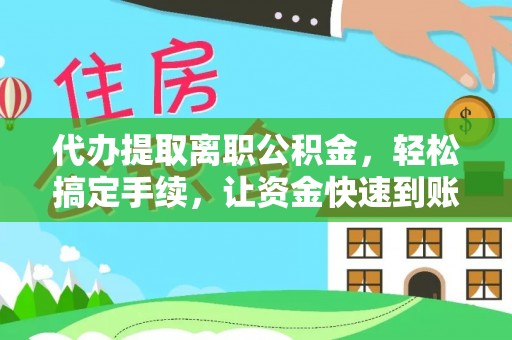 带岭代办提取离职公积金，轻松搞定手续，让资金快速到账！