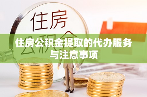 带岭住房公积金提取的代办服务与注意事项