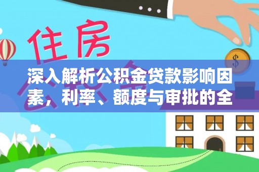 带岭深入解析公积金贷款影响因素，利率、额度与审批的全面解读