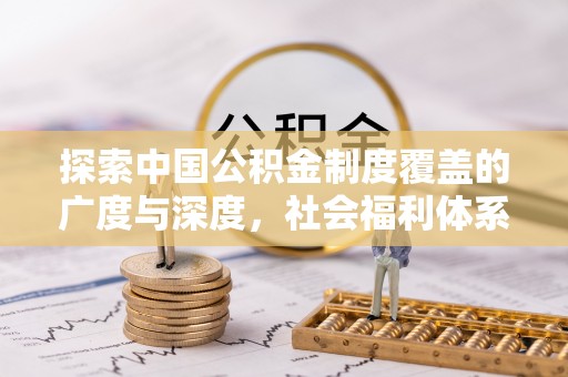 带岭探索中国公积金制度覆盖的广度与深度，社会福利体系的基石