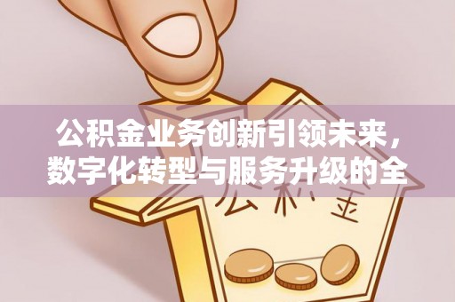 带岭公积金业务创新引领未来，数字化转型与服务升级的全新篇章