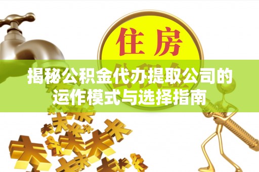 带岭揭秘公积金代办提取公司的运作模式与选择指南
