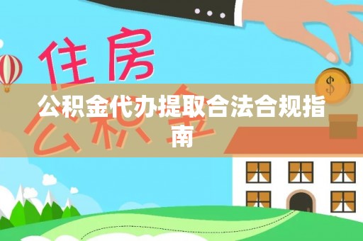 带岭公积金代办提取合法合规指南