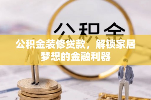 带岭公积金装修贷款，解锁家居梦想的金融利器